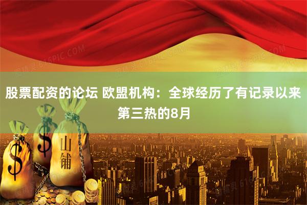 股票配资的论坛 欧盟机构：全球经历了有记录以来第三热的8月
