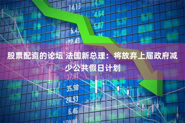 股票配资的论坛 法国新总理：将放弃上届政府减少公共假日计划