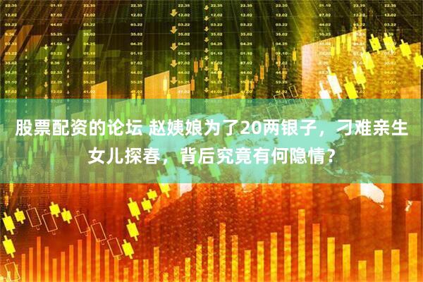 股票配资的论坛 赵姨娘为了20两银子，刁难亲生女儿探春，背后究竟有何隐情？
