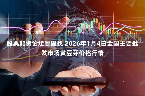 股票配资论坛哪里找 2026年1月4日全国主要批发市场黄豆芽价格行情