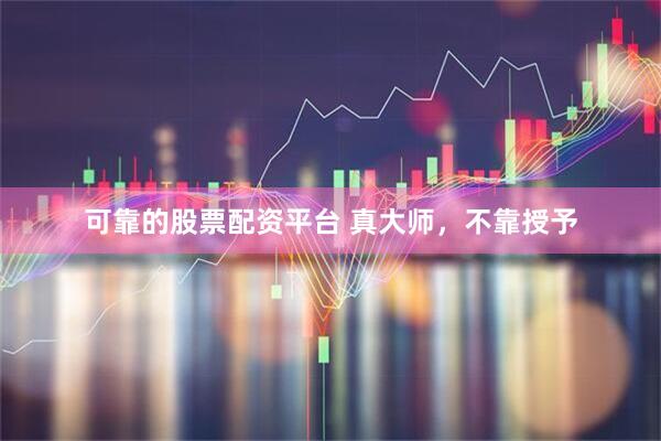 可靠的股票配资平台 真大师，不靠授予